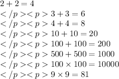 2+2 = 4 \\ 3+3 = 6 \\ 4+4 = 8 \\ 10+10 = 20 \\ 100+100 = 200 \\ 500+500 = 1000 \\ 100 \times 100 = 10000 \\ 9 \times 9 = 81 \\