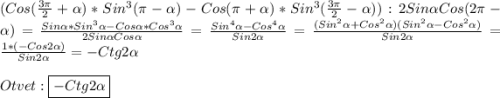 (Cos(\frac{3\pi }{2}+\alpha)*Sin^{3}(\pi-\alpha)-Cos(\pi+\alpha)*Sin^{3}(\frac{3\pi }{2}-\alpha) ):2Sin\alpha Cos(2\pi-\alpha)=\frac{Sin\alpha*Sin^{3}\alpha-Cos\alpha*Cos^{3}\alpha}{2Sin\alpha Cos\alpha}=\frac{Sin^{4}\alpha-Cos^{4}\alpha}{Sin2\alpha}=\frac{(Sin^{2}\alpha+Cos^{2}\alpha)(Sin^{2}\alpha-Cos^{2}\alpha)}{Sin2\alpha}=\frac{1*(-Cos2\alpha)}{Sin2\alpha} =-Ctg2\alpha\\\\Otvet:\boxed{-Ctg2\alpha}