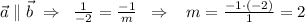 \vec{a}\parallel \vec{b}\; \Rightarrow \; \; \frac{1}{-2}=\frac{-1}{m}\; \; \Rightarrow \; \; \; m=\frac{-1\cdot (-2)}{1}=2