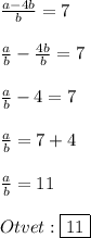 \frac{a-4b}{b}=7\\\\\frac{a}{b}-\frac{4b}{b}=7\\\\\frac{a}{b}-4=7\\\\\frac{a}{b}=7+4\\\\\frac{a}{b}=11\\\\Otvet:\boxed{11}