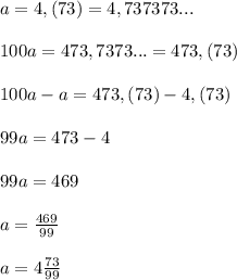 a=4,(73)=4,737373...\\\\100a=473,7373...=473,(73)\\\\100a-a=473,(73)-4,(73)\\\\99a=473-4\\\\99a=469\\\\a=\frac{469}{99}\\\\a=4\frac{73}{99}