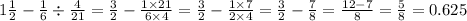 1 \frac{1}{2} - \frac{1}{6} \div \frac{4}{21} = \frac{3}{2} - \frac{1 \times 21}{6 \times 4} = \frac{3}{2} - \frac{1 \times 7}{2 \times 4} = \frac{3}{2} - \frac{7}{8} = \frac{12 - 7}{8} = \frac{5}{8} = 0.625