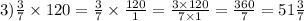 3)\frac{3}{7}\times120=\frac{3}{7}\times\frac{120}{1}=\frac{3\times120}{7\times1}=\frac{360}{7}=51\frac{3}{7}