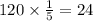 120 \times \frac{1}{5} = 24