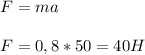 F=ma\\ \\ F=0,8*50=40H