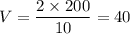 V = \dfrac{2\times 200}{10} = 40