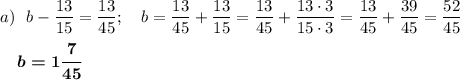 a)~~ b - \dfrac{13}{15}=\dfrac{13}{45};~~~b=\dfrac{13}{45}+\dfrac{13}{15}=\dfrac{13}{45}+\dfrac{13\cdot3}{15\cdot3}=\dfrac{13}{45}+\dfrac{39}{45}=\dfrac{52}{45}\\ \\~~~~\boldsymbol{b=1\dfrac{7}{45}}