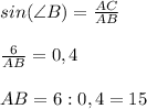 sin(\angle B) = \frac{AC}{AB} \\\\\frac{6}{AB} = 0,4\\\\ AB = 6 : 0,4 = 15