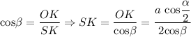 \text{cos}\beta = \dfrac{OK}{SK} \Rightarrow SK = \dfrac{OK}{\text{cos}\beta} = \dfrac{a \ \text{cos} \dfrac{ \alpha}{2}}{2 \text{cos}\beta}