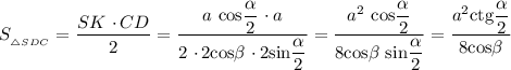 S_{_{\triangle SDC}} = \dfrac{SK \ \cdotp CD}{2} = \dfrac{a \ \text{cos} \dfrac{ \alpha}{2} \ \cdotp a}{2 \ \cdotp 2 \text{cos}\beta \ \cdotp 2 \text{sin} \dfrac{\alpha}{2}}} = \dfrac{a^{2} \ \text{cos} \dfrac{ \alpha}{2}}{8\text{cos}\beta \ \text{sin} \dfrac{\alpha}{2}} = \dfrac{a^{2} \text{ctg} \dfrac{\alpha}{2}}{8\text{cos}\beta}