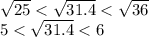 \sqrt{25} < \sqrt{31.4} < \sqrt{36} \\ 5 < \sqrt{31.4} < 6