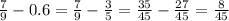 \frac{7}{9} - 0.6 = \frac{7}{9} - \frac{3}{5} = \frac{35}{45} - \frac{27}{45} = \frac{8}{45}