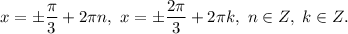 x = \pm \dfrac{\pi}{3} + 2 \pi n, \ x = \pm \dfrac{2\pi}{3} + 2 \pi k, \ n \in Z, \ k \in Z.