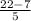 \frac{22-7}{5}