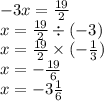 - 3x = \frac{19}{2} \\ x = \frac{19}{2} \div ( - 3) \\ x = \frac{19}{2} \times ( - \frac{1}{3} ) \\ x = - \frac{19}{6} \\ x= - 3 \frac{1}{6}