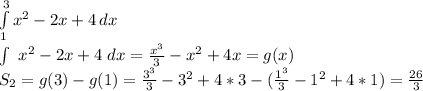 \int\limits^3_1 {x^2-2x+4} \, dx\\ \int\ {x^2-2x+4} \ dx =\frac{x^3}{3}-x^2+4x=g(x)\\S_{2}=g(3)-g(1)= \frac{3^3}{3}-3^2+4*3-(\frac{1^3}{3}-1^2+4*1)= \frac{26}{3}