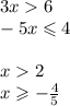 3x 6 \\ - 5x \leqslant 4 \\ \\ x 2 \\ x \geqslant - \frac{4}{5} \\ \\