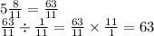 5 \frac{8}{11} = \frac{63}{11} \\ \frac{63}{11} \div \frac{1}{11} = \frac{63}{11} \times \frac{11}{1} = 63