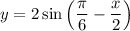 y=2\sin\left(\dfrac{\pi}{6} -\dfrac{x}{2}\right)