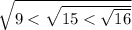 \sqrt{9 < \sqrt{15 < \sqrt{16} } }