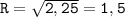 \tt R=\sqrt{2,25} =1,5