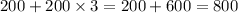 200 + 200 \times 3 = 200 + 600 = 800