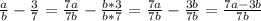 \frac{a}{b} - \frac{3}{7} = \frac{7a}{7b} - \frac{b*3}{b*7} = \frac{7a}{7b} - \frac{3b}{7b} = \frac{7a - 3b}{7b}