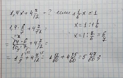 Найдите значение выражения 1,4х+4 7/12,если 1 1/6×х=1