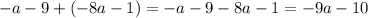 - a - 9 + ( - 8a - 1) = - a - 9 - 8a - 1 = - 9a - 10