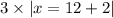 3 \times |x = 12 + 2|