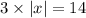 3 \times |x| = 14