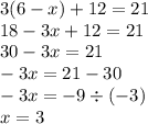 3(6 - x) + 12 = 21 \\ 18 - 3x + 12 = 21 \\ 30 - 3x = 21 \\ - 3x = 21 - 30 \\ - 3x = - 9 \div ( - 3) \\ x = 3