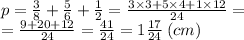 p = \frac{3}{8} + \frac{5}{6} + \frac{1}{2} = \frac{3 \times 3 + 5 \times 4 + 1 \times 12}{24} = \\ = \frac{9 +20 + 12 }{24} = \frac{41}{24} = 1 \frac{17}{24} \: (cm)