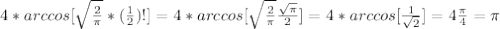 4*arccos[\sqrt{\frac{2}{\pi}}*(\frac{1}{2} )!]=4*arccos[\sqrt{\frac{2}{\pi}}\frac{\sqrt{\pi}}{2}]=4*arccos[\frac{1}{\sqrt{2}}]=4\frac{\pi}{4}=\pi