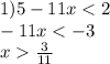 1)5 - 11x < 2 \\ - 11x < - 3 \\ x \frac{3}{11} \\