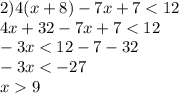 2)4(x + 8) - 7x + 7 < 12 \\ 4x + 32 - 7x + 7 < 12 \\ - 3x < 12 - 7 - 32 \\ - 3x < - 27 \\ x 9