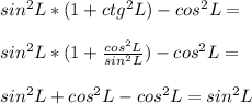 sin^2L*(1+ctg^2L)-cos^2L=\\ \\sin^2L*(1+ \frac{cos^2L}{sin^2L} )-cos^2L=\\ \\ sin^2L+cos^2L-cos^2L=sin^2L