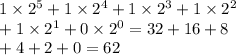 1 \times {2}^{5} + 1 \times {2}^{4} + 1 \times {2}^{3} + 1 \times {2}^{2} \\ + 1 \times {2}^{1} + 0 \times {2}^{0} = 32 + 16 + 8 \\ + 4 + 2 + 0 = 62