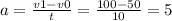 a = \frac{v1 - v0}{t} = \frac{100 - 50}{10} = 5