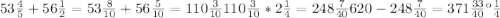 53\frac{4}{5}+ 56\frac{1}{2} =53\frac{8}{10} +56\frac{5}{10} =110\frac{3}{10} 110\frac{3}{10} *2\frac{1}{4} =248\frac{7}{40} 620-248\frac{7}{40} =371\frac{33}{40} км