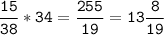 \tt\displaystyle \frac{15}{38}*34=\frac{255}{19}=13\frac{8}{19}