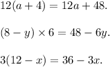 12(a + 4) = 12a + 48. \\ \\ (8 - y) \times 6 = 48 - 6y. \\ \\ 3(12 - x) = 36 - 3x.