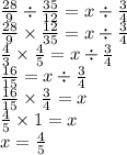 \frac{28}{9} \div \frac{35}{12} = x \div \frac{3}{4} \\ \frac{28}{9} \times \frac{12}{35} = x \div \frac{3}{4} \\ \frac{4}{3} \times \frac{4}{5} = x \div \frac{3}{4} \\ \frac{16}{15} = x \div \frac{3}{4} \\ \frac{16}{15} \times \frac{3}{4} = x \\ \frac{4}{5} \times 1 = x \\ x = \frac{4}{5}