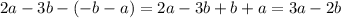 2a - 3b - ( - b - a) = 2a - 3b + b + a = 3a - 2b