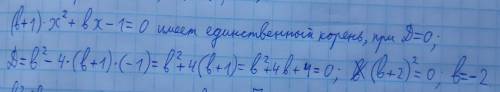 При каких значениях параметра b уравнение (b+1)x^2+bx-1=0 имеет единственный корень ?