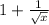 1+\frac{1}{\sqrt{x}}