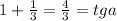 1+\frac{1}{3}= \frac{4}{3}=tga