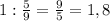 1:\frac{5}{9}=\frac{9}{5}=1,8