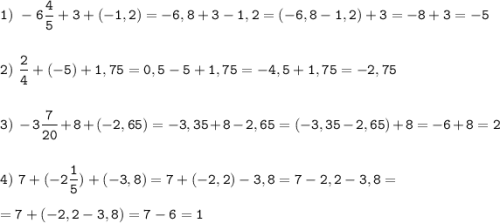 \tt\displaystyle 1)\ -6\frac{4}{5}+3+(-1,2)=-6,8+3-1,2=(-6,8-1,2)+3=-8+3=-5\\\\\\2)\ \frac{2}{4}+(-5)+1,75=0,5-5+1,75=-4,5+1,75=-2,75\\\\\\3)\ -3\frac{7}{20}+8+(-2,65)=-3,35+8-2,65=(-3,35-2,65)+8=-6+8=2\\\\\\4)\ 7+(-2\frac{1}{5})+(-3,8)=7+ (-2,2)-3,8=7-2,2-3,8=\\\\=7+(-2,2-3,8)=7-6=1