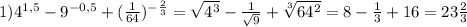 1)4^{1,5}- 9^{-0,5}+(\frac{1}{64}) ^{-\frac{2}{3}}= \sqrt{4^{3}}- \frac{1}{\sqrt{9}}+ \sqrt[3]{64^{2}}=8- \frac{1}{3}+16=23 \frac{2}{3} \\